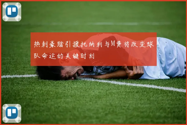 热刺豪赌引援托纳利与M费将改变球队命运的关键时刻