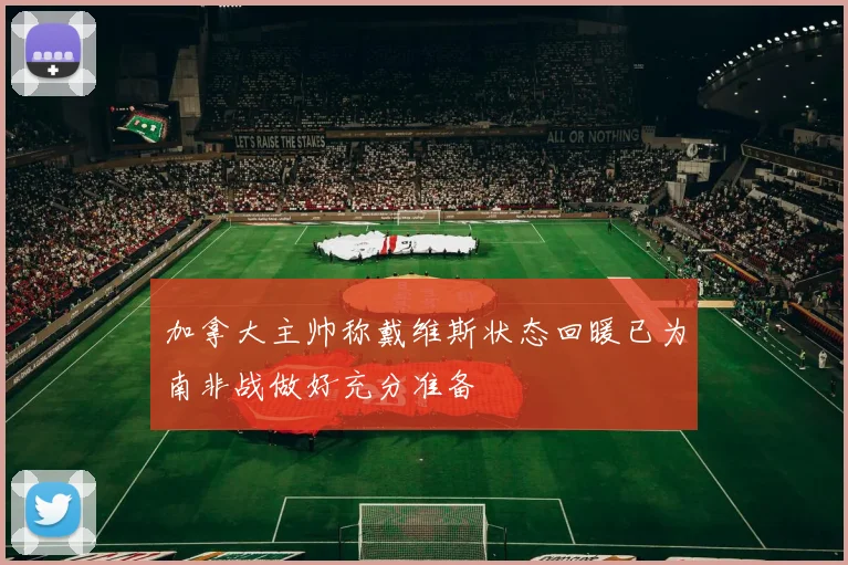 加拿大主帅称戴维斯状态回暖已为南非战做好充分准备