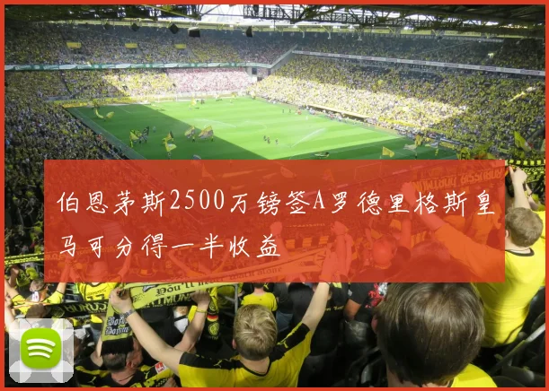 伯恩茅斯2500万镑签A罗德里格斯皇马可分得一半收益