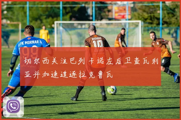切尔西关注巴列卡诺左后卫查瓦利亚并加速追逐拉克鲁瓦