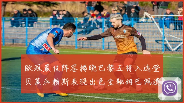 欧冠最佳阵容揭晓巴黎五将入选登贝莱和赖斯表现出色金靴姆巴佩遗憾落选
