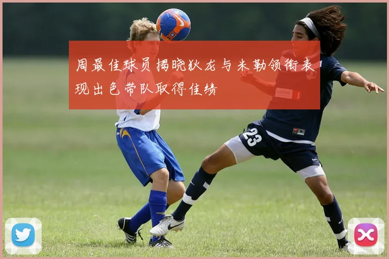 周最佳球员揭晓狄龙与米勒领衔表现出色带队取得佳绩