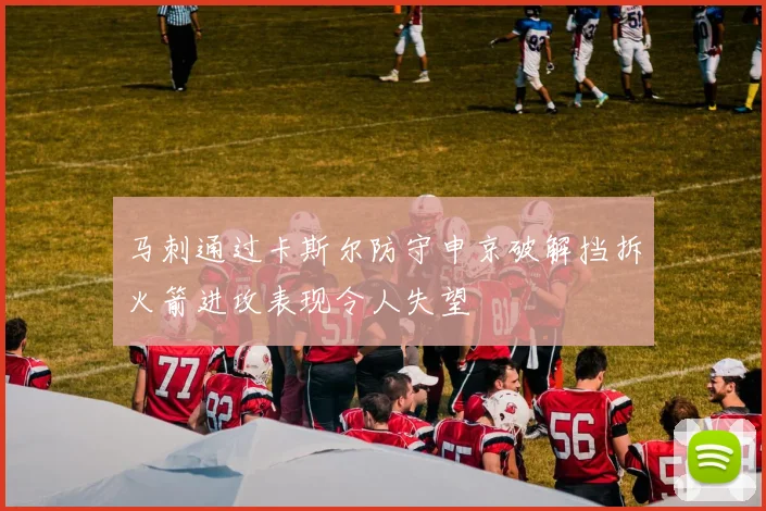 马刺通过卡斯尔防守申京破解挡拆火箭进攻表现令人失望