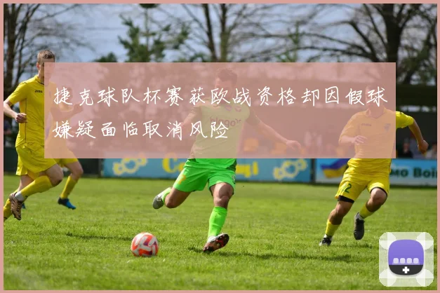 捷克球队杯赛获欧战资格却因假球嫌疑面临取消风险