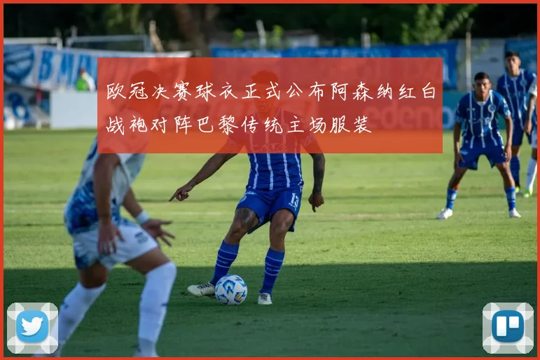 欧冠决赛球衣正式公布阿森纳红白战袍对阵巴黎传统主场服装