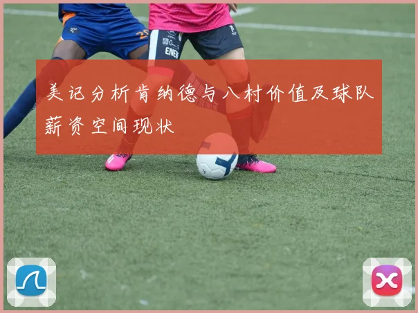 美记分析肯纳德与八村价值及球队薪资空间现状
