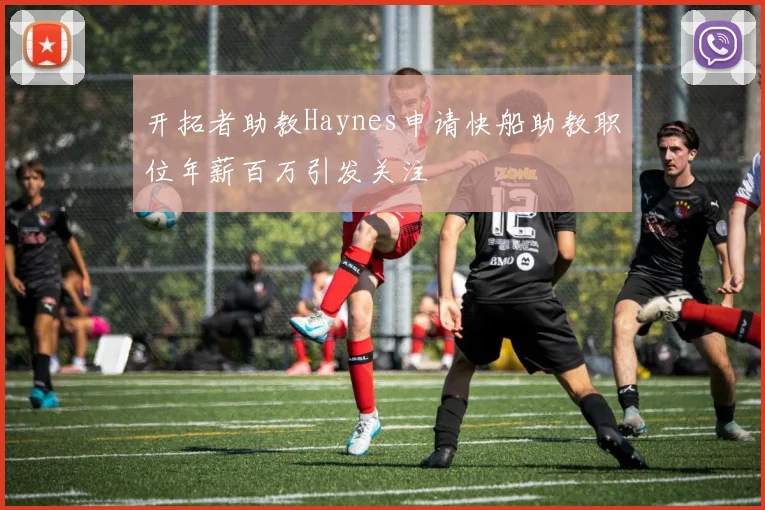 开拓者助教Haynes申请快船助教职位年薪百万引发关注