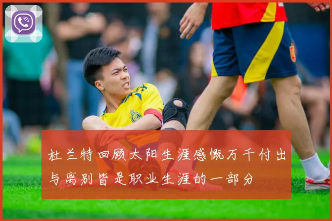 杜兰特回顾太阳生涯感慨万千付出与离别皆是职业生涯的一部分
